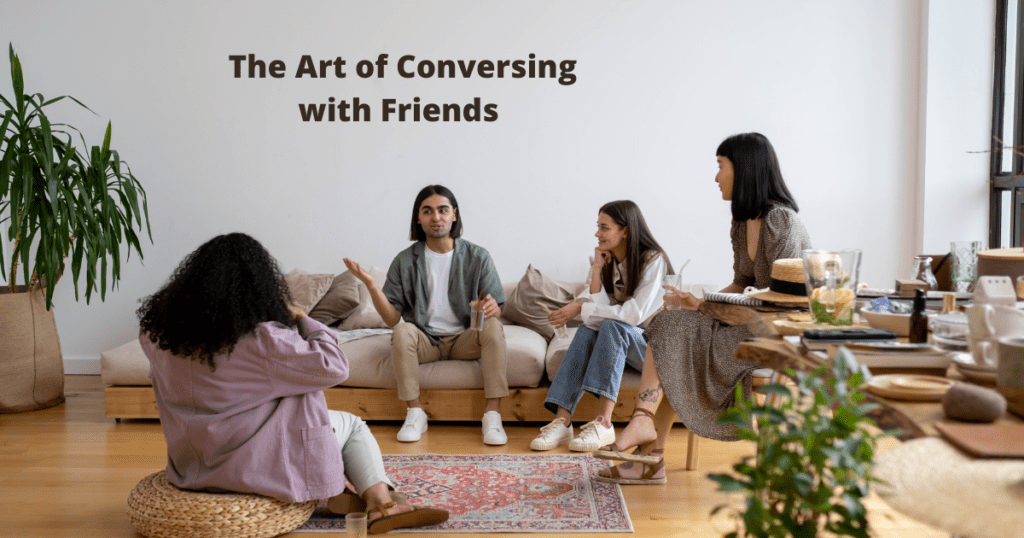 The Art of Conversing with Friends: Tips for Meaningful and Engaging Conversations