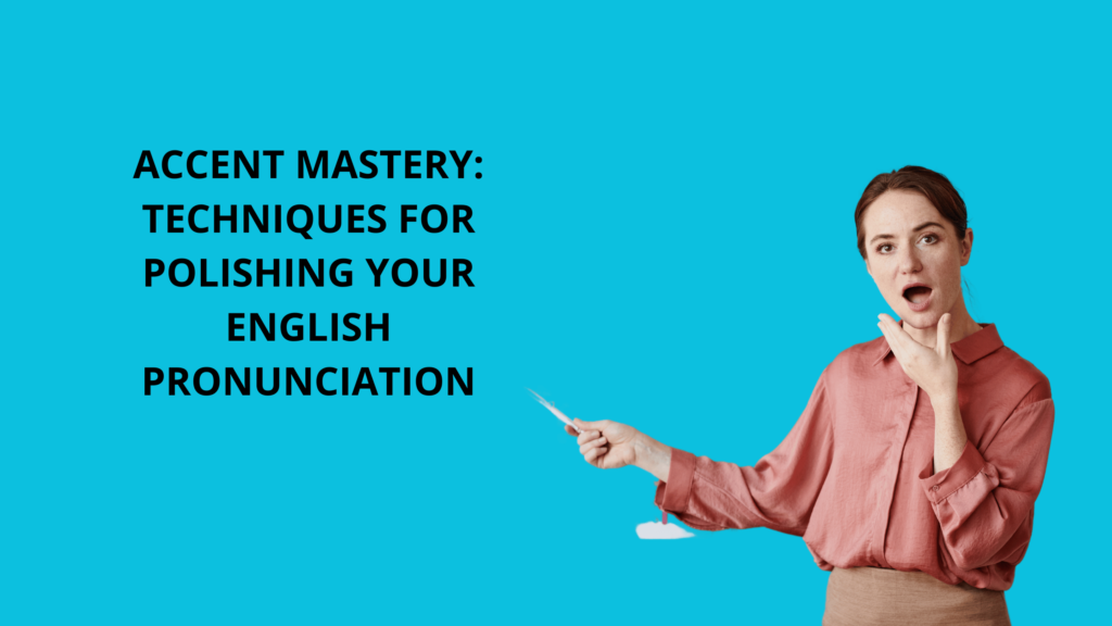 ACCENT MASTERY: TECHNIQUES FOR POLISHING YOUR ENGLISH PRONUNCIATION